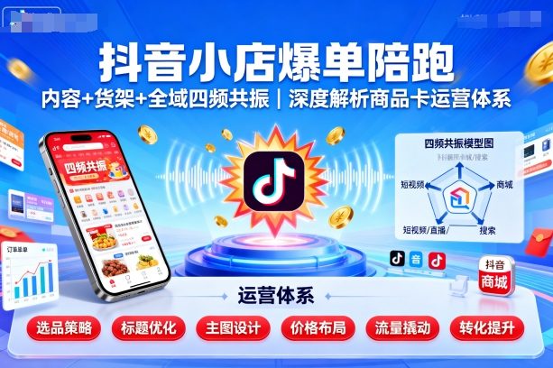 抖音小店爆单陪跑，内容＋货架＋全域四频共振，深度解析抖音商品卡运营体系-超级会员网