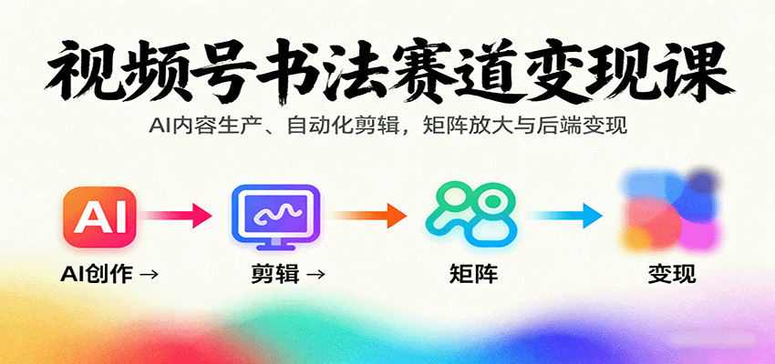 视频号书法赛道变现课：AI内容生产、自动化剪辑，矩阵放大与后端变现-超级会员网
