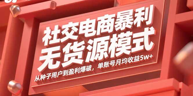 社交电商暴利无货源模式：从种子用户到盈利爆破，单账号月均收益5w+-超级会员网