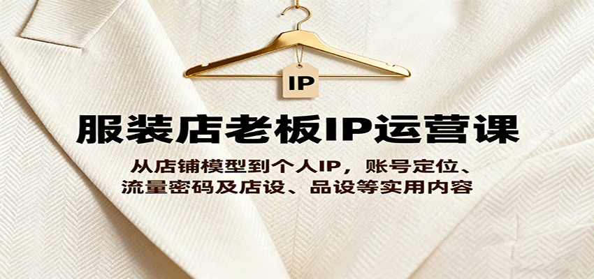 服装店老板IP运营课，从店铺模型到个人IP，账号定位、流量密码及店设、品设等实用内容-超级会员网