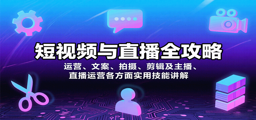 短视频与直播全攻略：运营、文案、拍摄、剪辑及主播、直播运营各方面实用技能讲解-超级会员网