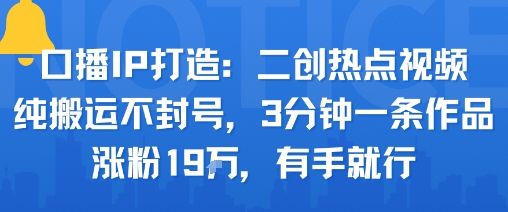 口播IP打造：二创热点视频，纯搬运不封号，3分钟一条作品，涨粉19w，有手就行-超级会员网