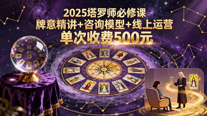 2025塔罗师必修课，牌意精讲+咨询模型+线上运营，单次收费500元-超级会员网