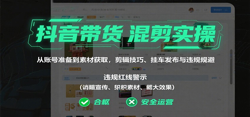 抖音带货混剪实操：从账号准备到素材获取，剪辑技巧、挂车发布与违规规避-超级会员网