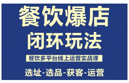 餐饮爆店闭环玩法，餐饮多平台线上运营实战课，选址-选品-获客-运营-超级会员网