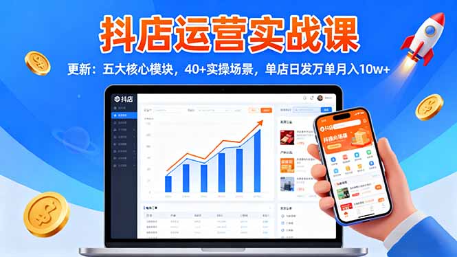 抖店运营实战课-更新：五大核心模块，40+实操场景，单店日发万单月入10w+-超级会员网