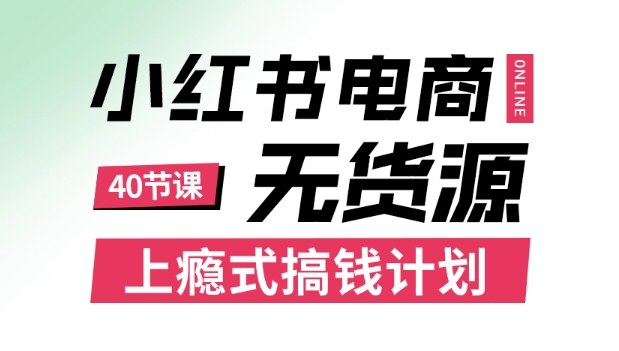 小红书无货源电商课程，上瘾式搞钱计划，不论月薪3k还是3W都应该学的賺钱技巧-超级会员网