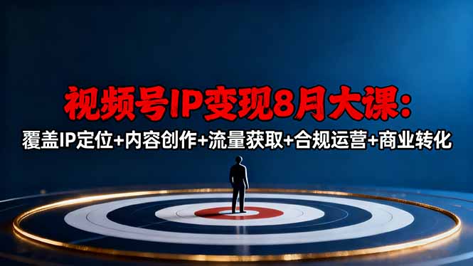 视频号IP变现8月大课，覆盖IP定位+内容创作+流量获取+合规运营+商业转化-超级会员网