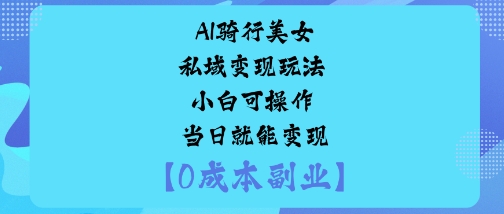 AI骑行美女私域变现玩法小白可操作当日就能变现-超级会员网