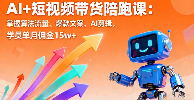 AI+短视频带货陪跑课：掌握算法流量、爆款文案、AI剪辑，学员单月佣金15w+-超级会员网