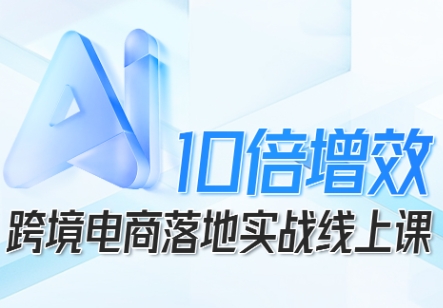 跨境电商10倍增效，跨境电商AI落地实战线上课-超级会员网