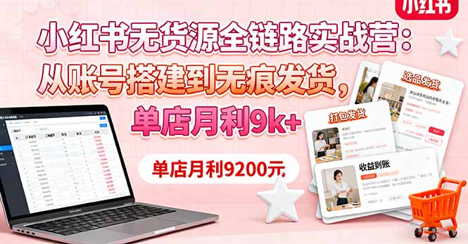 小红书无货源全链路实战营：从账号搭建到无痕发货，单店月利9k+-超级会员网