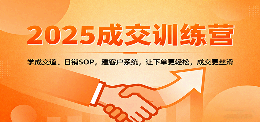 2025成交实战训练营：学成交道、日销SOP，建客户系统，让下单更轻松，成交更丝滑-超级会员网