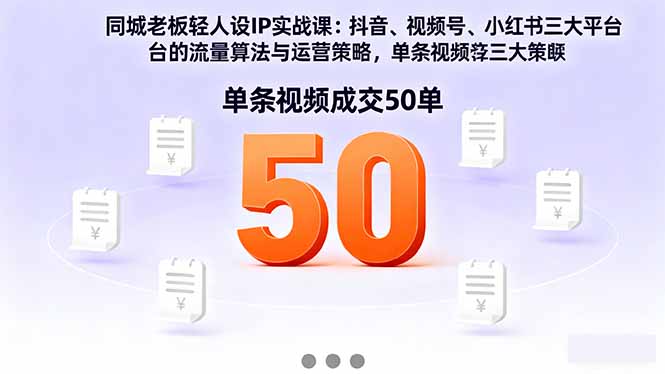 同城老板轻人设IP实战课：抖音+视频号+小红书流量算法，单条视频成交50单-超级会员网