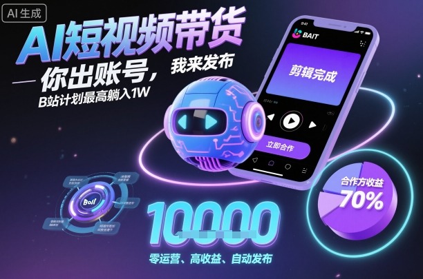 AI短视频带货，你出账号，我来发布，B站计划最高躺入1W【揭秘】-超级会员网