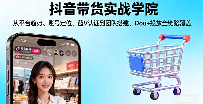 抖音带货实战学院:从平台趋势/账号定位/蓝V认证到团队搭建/Dou+投放全链路-超级会员网