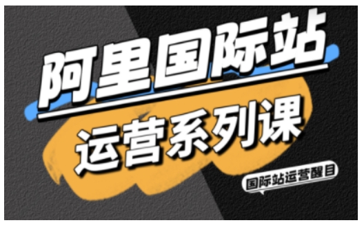 阿里国际站运营系列课，涵盖精准引流、直通车与全站推实战SOP，搭配AI效率工具包与高阶增长玩法-超级会员网