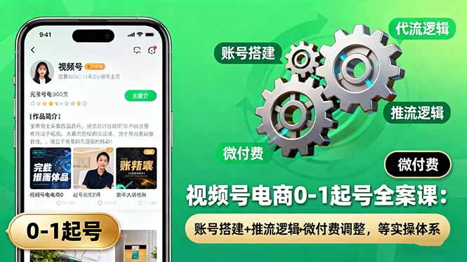 视频号电商0-1起号全案课：账号搭建+推流逻辑+微付费调整，等实操体系-超级会员网