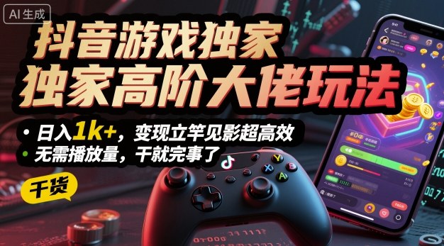 抖音游戏独家高阶大佬玩法，日入1k+，变现立竿见影超高效，无需播放量，干就完事了【揭秘】-超级会员网
