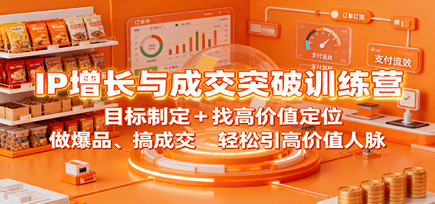 IP增长与成交突破训练营：目标制定+找高价值定位，做爆品、搞成交，轻松引高价值人脉-超级会员网
