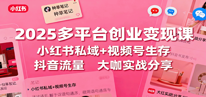 2025多平台创业变现课：小红书私域+视频号生存+抖音流量，大咖实战分享-超级会员网