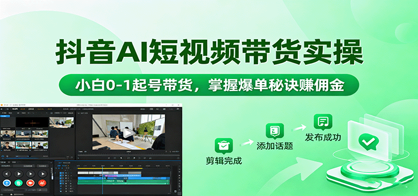抖音AI短视频带货实操，小白0-1起号带货，掌握爆单秘诀赚佣金-超级会员网