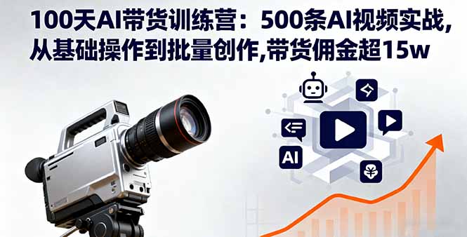 100天AI带货训练营：500条AI视频实战,从基础操作到批量创作,带货佣金超15w-超级会员网