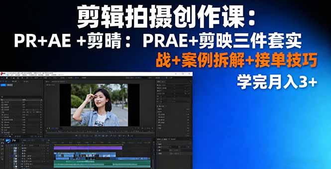 剪辑拍摄创作课：PR+AE+剪映三件套实战+案例拆解+接单技巧，学完月入3+-超级会员网