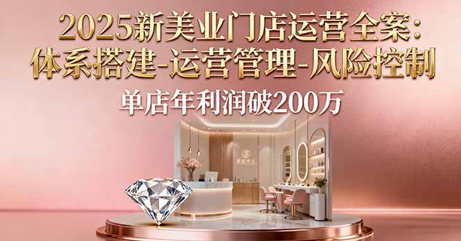 2025新美业门店运营全案：体系搭建-运营管理-风险控制，单店年利润破200万-超级会员网