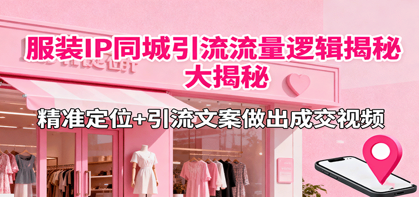 服装IP同城引流流量逻辑大揭秘，精准定位+引流文案做出成交视频-超级会员网