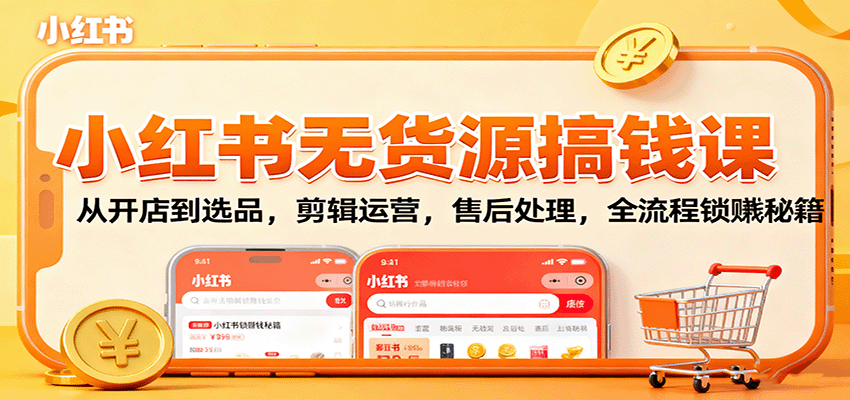 小红书无货源搞钱课：从开店到选品，剪辑运营，售后处理，全流程解锁赚钱秘籍-超级会员网
