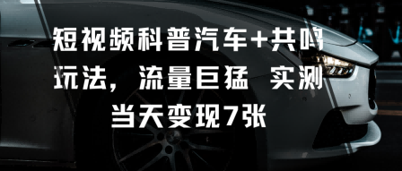 短视频科普汽车+共鸣玩法，流量巨猛实测当天变现7张-超级会员网