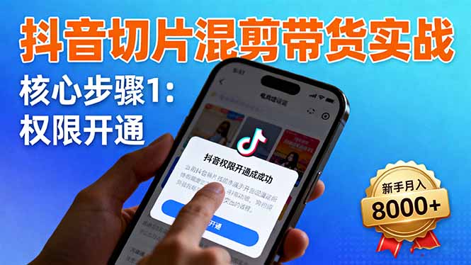 抖音切片混剪带货实战：权限开通、商品挂车、混剪手法，新手月入8000+-超级会员网