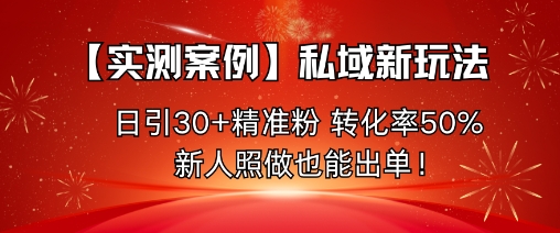 【实测案例】私域新玩法，日引30+精准粉，转化率50%，新人照做也能出单！-超级会员网