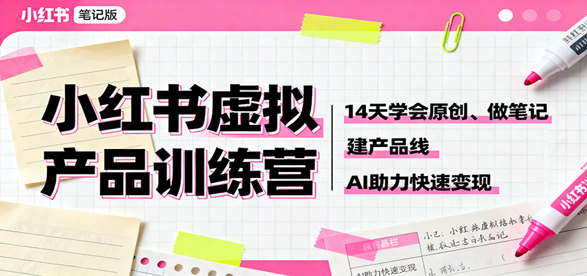 小红书虚拟产品训练营：14天学会原创、做笔记、建产品线，AI助力快速变现-超级会员网