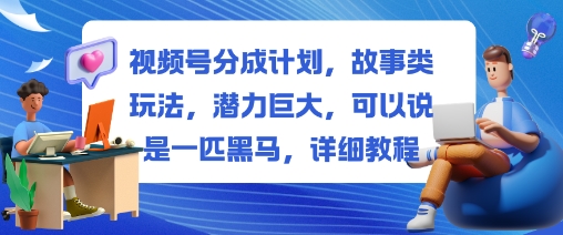 视频号分成计划，故事类玩法，潜力巨大，可以说是一匹黑马，详细教程-超级会员网