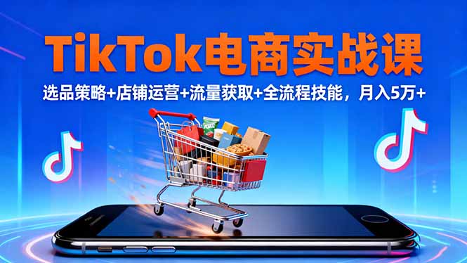 TikTok电商实战课10月，选品策略+店铺运营+流量获取+全流程技能，月入5万+-超级会员网