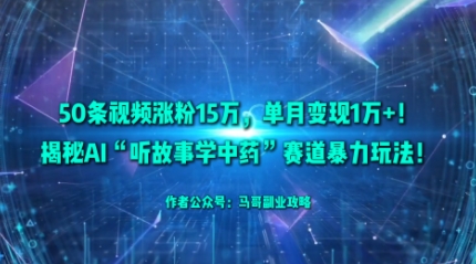 50条视频涨粉15W，单月变现1W+！揭秘AI“听故事学中药”赛道暴力玩法-超级会员网