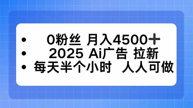 0粉丝 月入4500+，2025AI广告拉新，每天半个小时 人人可做-超级会员网