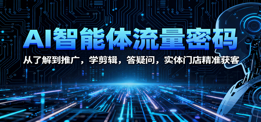 AI智能体流量密码：从了解到推广，学剪辑，答疑问，实体门店精准获客-超级会员网