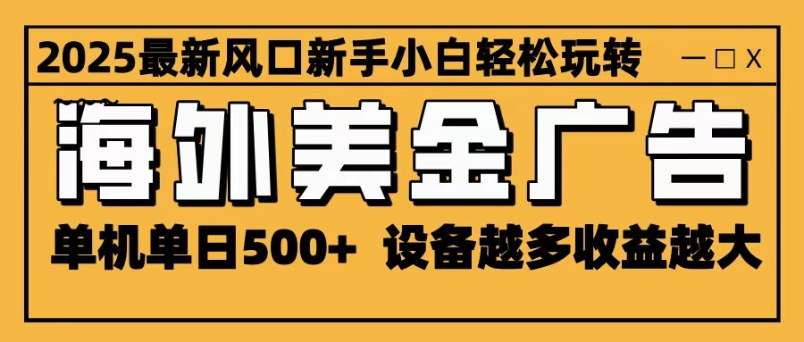 2025最新风口 海外美金广告 单机单日500+ 可无限放大 设备越多收益越大 轻松上手-超级会员网