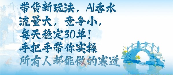 带货新玩法，AI香水，流量大，竞争小，每天稳定30单，手把手带你实操所有人都能做的赛道-超级会员网