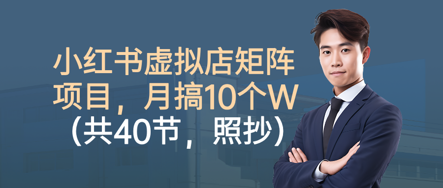 小红书虚拟店矩阵项目，月搞10W(共40节，照抄照做)-超级会员网