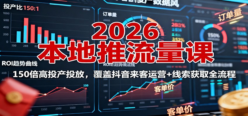 2026本地推流量课：150倍高投产投放，覆盖抖音来客运营+线索获取全流程-超级会员网