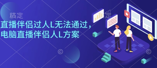 直播伴侣过人L无法通过，电脑直播伴侣人L方案，自测-超级会员网