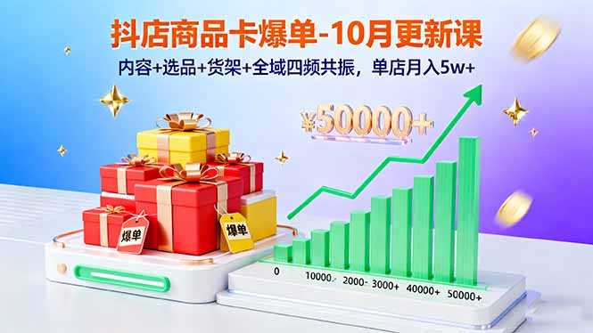 抖店商品卡爆单-10月新课：内容+选品+货架+全域四频共振，单店月入5w+-超级会员网