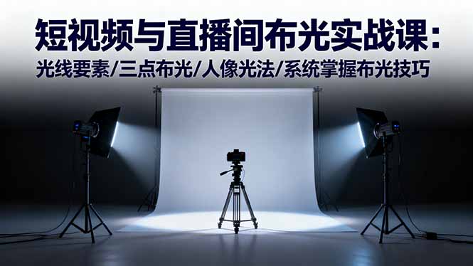 短视频与直播间布光实战课：光线要素/三点布光/人像光法/系统掌握布光技巧-超级会员网
