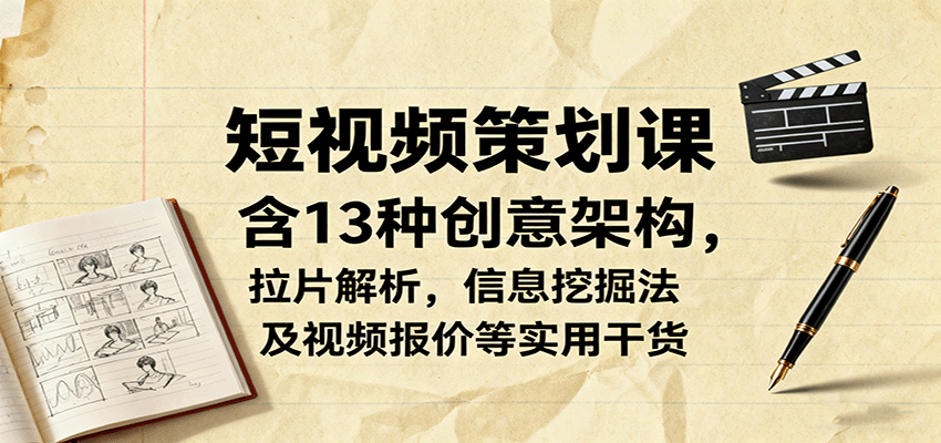 短视频策划课，含13种创意架构，拉片解析，信息挖掘法及视频报价等实用干货-超级会员网