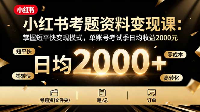 小红书考题资料变现课：掌握短平快变现模式，单账号考试季日均收益2000元-超级会员网