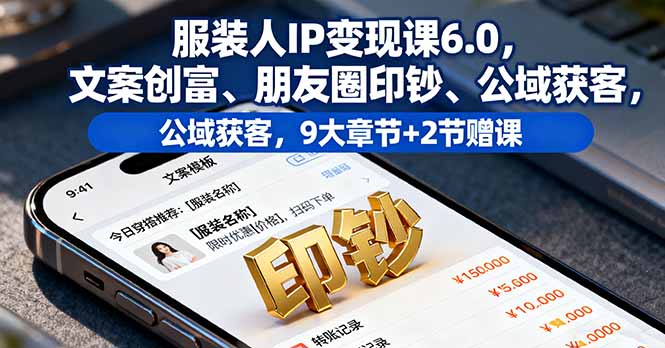 服装人IP变现课6.0，文案创富、朋友圈印钞、公域获客，9大章节+2节赠课-超级会员网
